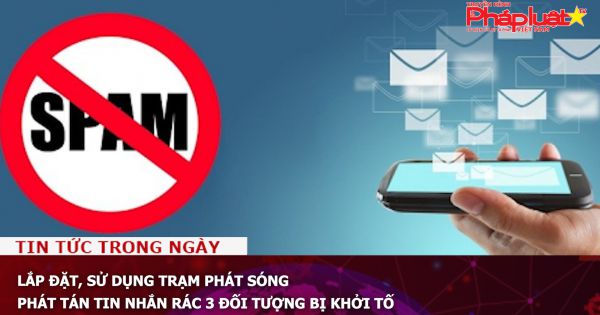 Lắp đặt, sử dụng trạm phát sóng phát tán tin nhắn rác, 3 đối tượng bị khởi tố