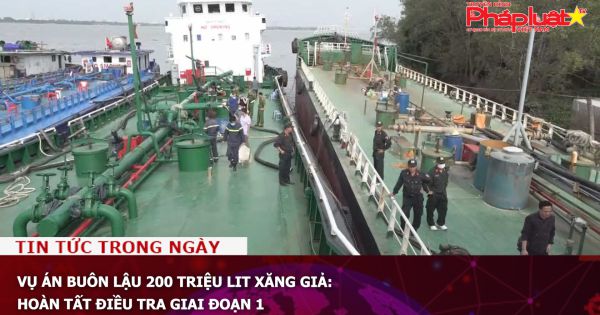 Vụ án buôn lậu 200 triệu lit xăng giả: Hoàn tất điều tra giai đoạn 1