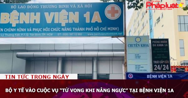 Bộ Y tế vào cuộc vụ “tử vong khi nâng ngực” tại Bệnh viện 1A