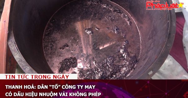 Thanh Hoá: Dân tố công ty may có dấu hiệu nhuộm vải không phép