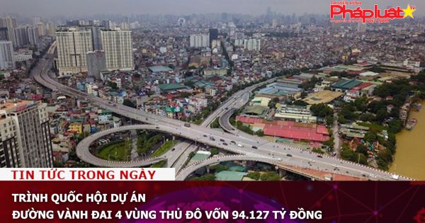 Trình Quốc hội dự án đường vành đai 4 vùng Thủ đô vốn 94.127 tỷ đồng