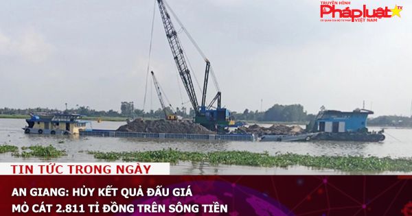 An Giang: Hủy kết quả đấu giá mỏ cát 2.811 tỉ đồng trên sông Tiền