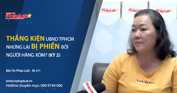 BẢN TIN PHÁP LUẬT - Kỳ 371: Sau hơn 10 năm thắng kiện UBND TP.HCM, vẫn lại chịu thua… người hàng xóm sát nhà?
