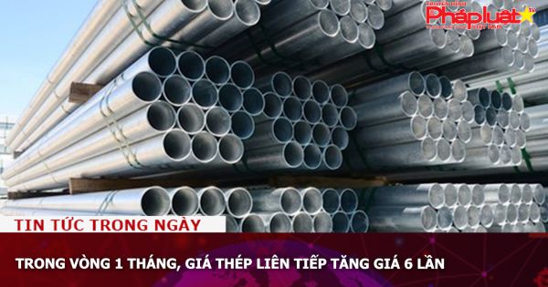 Trong vòng 1 tháng, giá thép liên tiếp tăng giá 6 lần