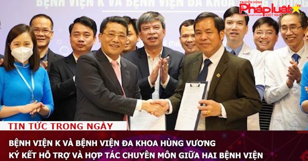 Bệnh viện K và Bệnh viện Đa khoa Hùng Vương ký kết hỗ trợ và hợp tác chuyên môn giữa hai bệnh viện