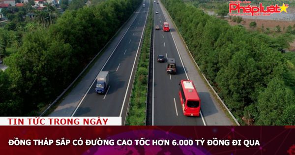 Đồng Tháp sắp có đường cao tốc hơn 6.000 tỷ đồng đi qua