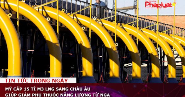 Mỹ cung cấp 15 tỉ m3 LNG sang châu Âu giúp giảm phụ thuộc năng lượng từ Nga