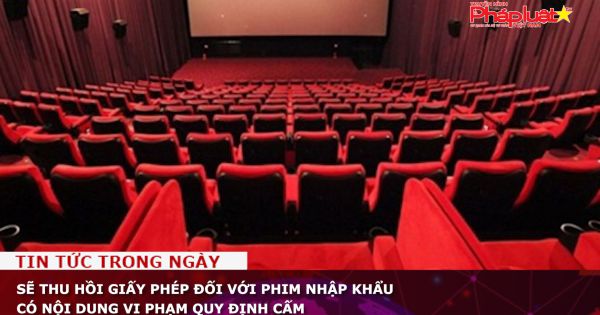 Sẽ thu hồi giấy phép đối với phim nhập khẩu có nội dung vi phạm quy định cấm
