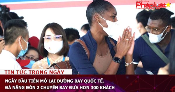 Ngày đầu tiên mở lại đường bay quốc tế, Đà Nẵng đón 2 chuyến bay đưa hơn 300 khách