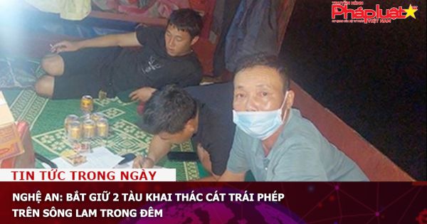 Nghệ An: Bắt giữ 2 tàu khai thác cát trái phép trên sông Lam trong đêm