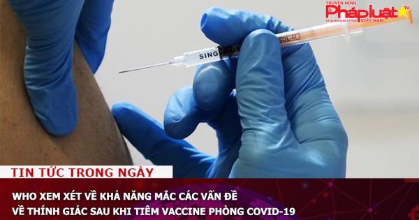 WHO xem xét về khả năng mắc các vấn đề về thính giác sau khi tiêm vaccine phòng COVID-19