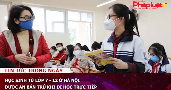 Học sinh từ lớp 7 - 12 ở Hà Nội được ăn bán trú khi đi học trực tiếp
