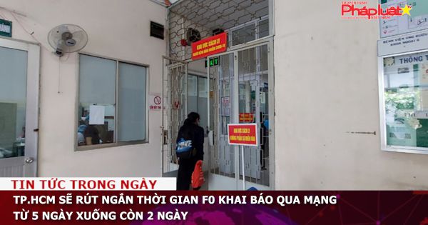 TP.HCM sẽ rút ngắn thời gian F0 khai báo qua mạng từ 5 ngày xuống còn 2 ngày