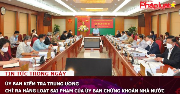 Ủy ban Kiểm tra Trung ương chi ra hàng loạt sai phạm của Ủy ban Chứng khoán Nhà nước