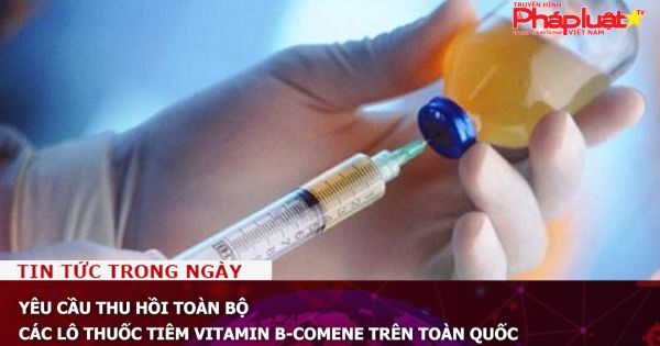 Yêu cầu thu hồi toàn bộ các lô thuốc tiêm vitamin B-Comene trên toàn quốc