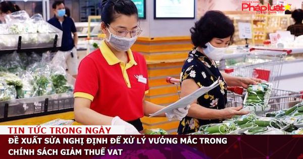 Đề xuất sửa Nghị định để xử lý vướng mắc trong chính sách giảm thuế GTGT