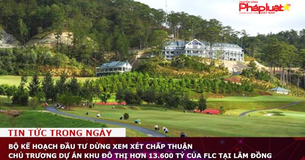 Bộ Kế hoạch Đầu tư dừng xem xét chấp thuận chủ trương dự án khu đô thị hơn 13.600 tỷ của FLC tại Lâm Đồng