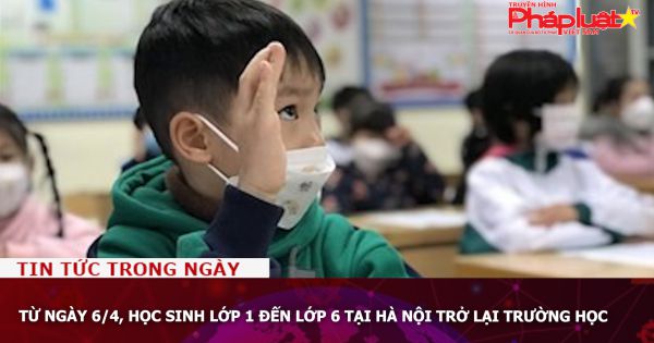 Từ ngày 6/4, học sinh lớp 1 đến lớp 6 tại Hà Nội trở lại trường học