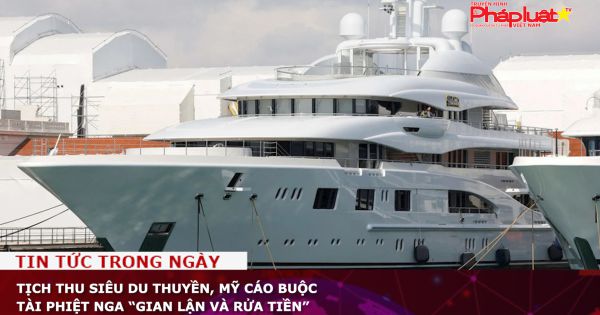 Tịch thu siêu du thuyền, Mỹ cáo buộc tài phiệt Nga “gian lận và rửa tiền”