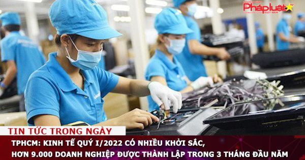 TPHCM: Kinh tế quý I/2022 có nhiều khởi sắc, hơn 9.000 doanh nghiệp được thành lập trong 3 tháng đầu năm
