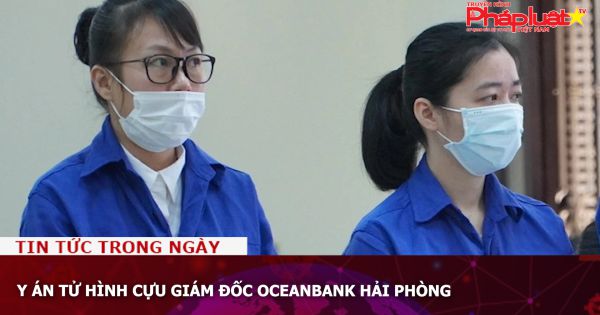 Y án tử hình cựu giám đốc Oceanbank Hải Phòng