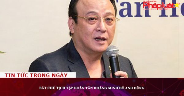 Bắt Chủ tịch tập đoàn Tân Hoàng Minh Đỗ Anh Dũng
