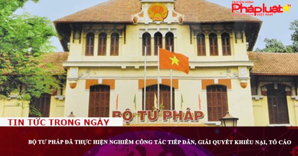 Bộ Tư pháp đã thực hiện nghiêm công tác tiếp dân, giải quyết khiếu nại, tố cáo