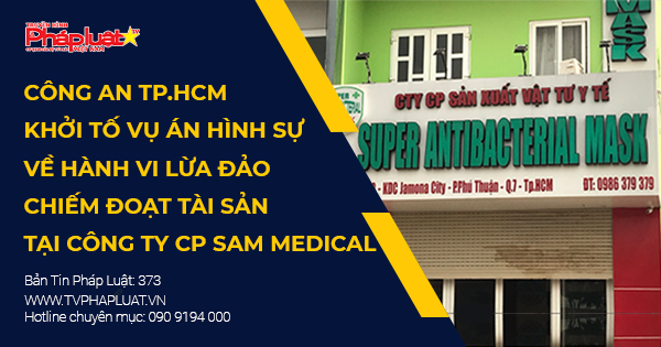 Công an TPHCM khởi tố vụ án hình sự về hành vi lừa đảo chiếm đoạt tài sản tại Công ty CP Sam Medical
