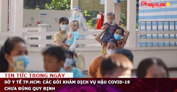 Sở Y tế TP.HCM: Các gói khám dịch vụ hậu Covid-19 chưa đúng quy định