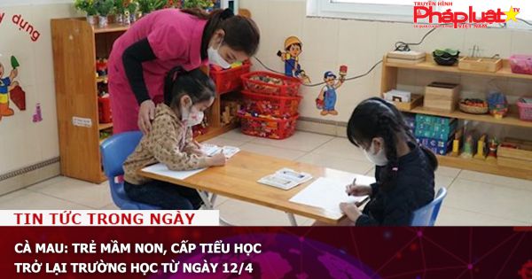 Cà Mau: Trẻ mầm non, cấp tiểu học trở lại trường học từ ngày 12/4