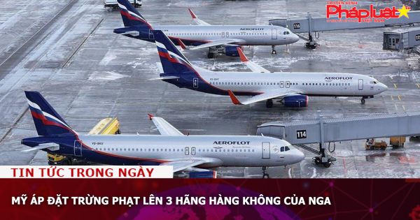 Mỹ áp đặt trừng phạt lên 3 hãng hàng không của Nga