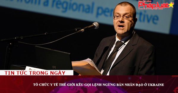 Tổ chức Y tế thế giới kêu gọi lệnh ngừng bắn nhân đạo ở Ukraine