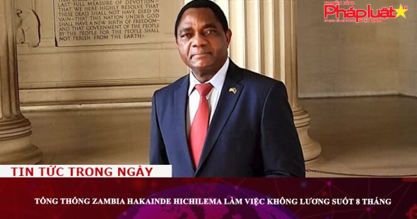 Tổng thống Zambia Hakainde Hichilema làm việc không lương suốt 8 tháng