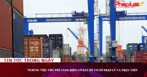 TP.HCM: Việc thu phí cảng biển có đầy đủ cơ sở pháp lý và thực tiễn