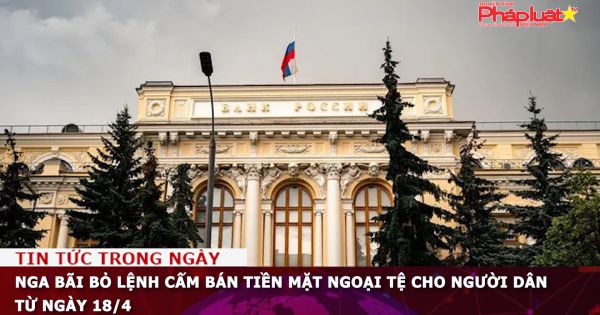 Nga bãi bỏ lệnh cấm bán tiền mặt ngoại tệ cho người dân từ ngày 18/4