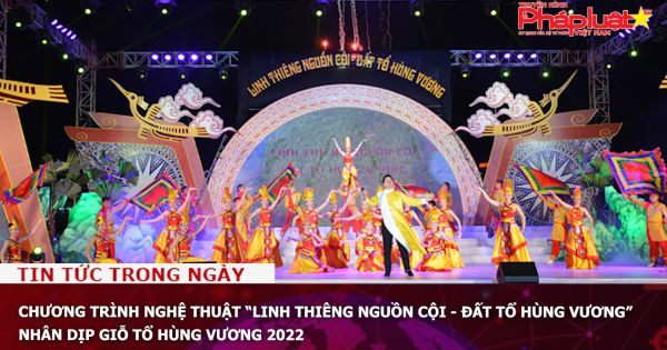 Chương trình nghệ thuật “Linh thiêng nguồn cội - Đất Tổ Hùng Vương” nhân dịp Giỗ Tổ Hùng Vương 2022