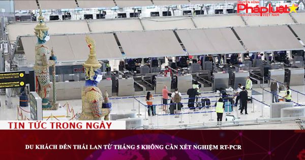 Du khách đến Thái Lan từ tháng 5 không cần xét nghiệm RT-PCR