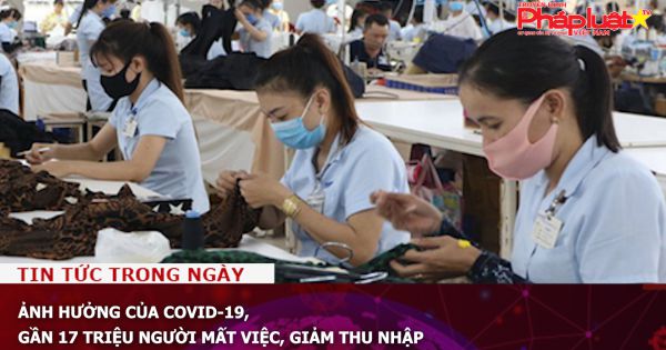 Ảnh hưởng của COVID-19, gần 17 triệu người mất việc, giảm thu nhập