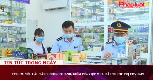 TP HCM: Yêu cầu tăng cường thanh, kiểm tra việc mua, bán thuốc trị Covid-19