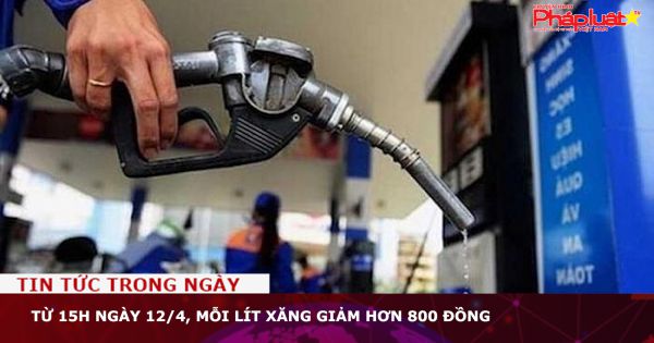 Từ 15h ngày 12/4, mỗi lít xăng giảm hơn 800 đồng
