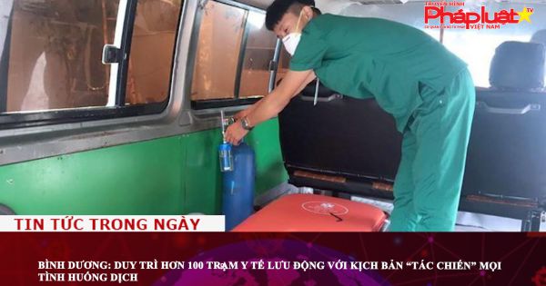 Bình Dương: Duy trì hơn 100 trạm y tế lưu động với kịch bản “tác chiến” mọi tình huống dịch