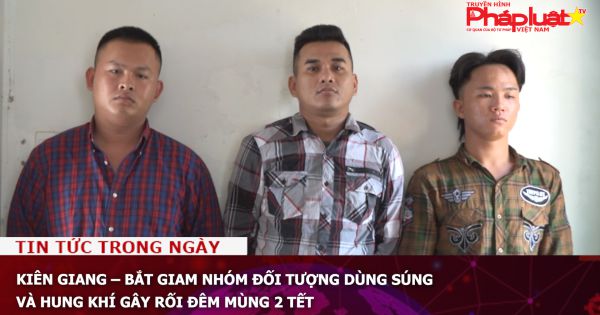 Kiên Giang – Bắt giam nhóm đối tượng dùng súng và hung khí gây rối đêm mùng 2 Tết