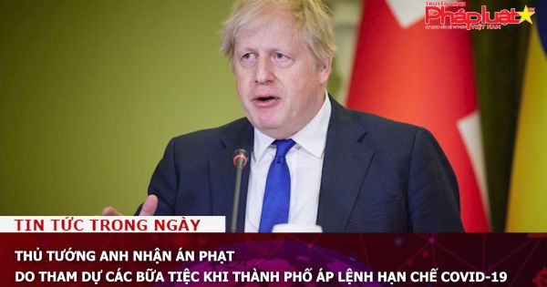 Thủ tướng Anh nhận án phạt do tham dự các bữa tiệc khi thành phố áp lệnh hạn chế Covid-19