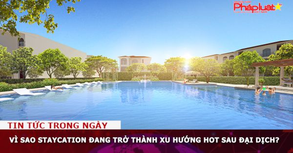 Vì sao Staycation đang trở thành xu hướng hot sau đại dịch?