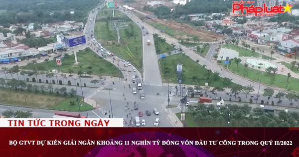 Bộ GTVT dự kiến giải ngân khoảng 11 nghìn tỷ đồng vốn đầu tư công trong quý II/2022