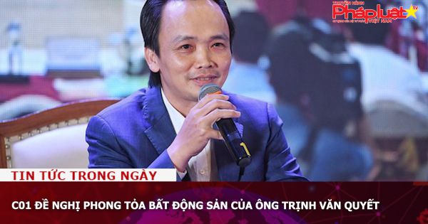 C01 đề nghị phong tỏa bất động sản của ông Trịnh Văn Quyết