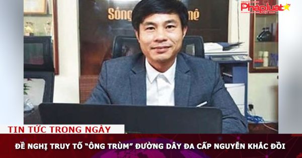 Đề nghị truy tố “ông trùm” đường dây đa cấp Nguyễn Khắc Đồi