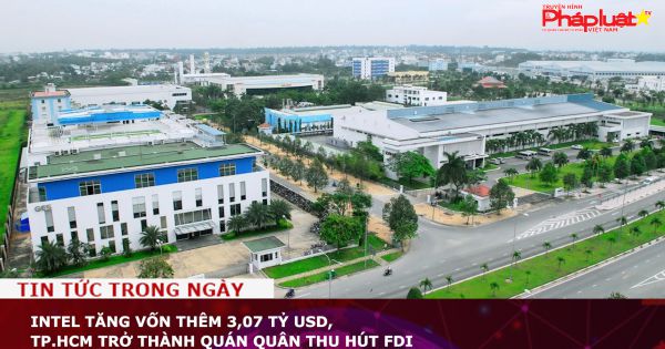 Intel tăng vốn thêm 3,07 tỷ USD, TP.HCM trở thành quán quân thu hút FDI