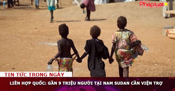 Liên hợp quốc: Gần 9 triệu người tại Nam Sudan cần viện trợ