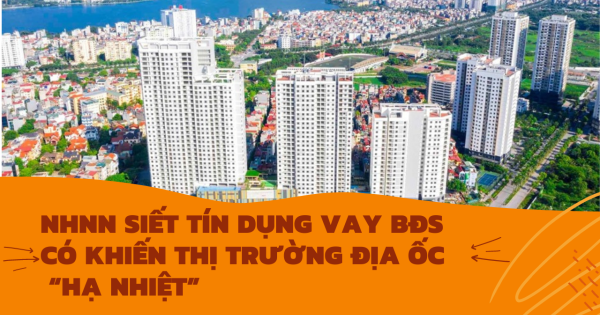 NHNN siết tín dụng vay BĐS liệu có khiến thị trường địa ốc “hạ nhiệt”